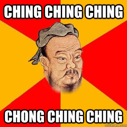 CHING CHING CHING CHONG CHING CHING  Confucius says