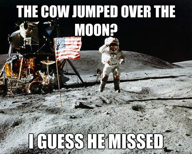 the cow jumped over the moon? i guess he missed  Unimpressed Astronaut