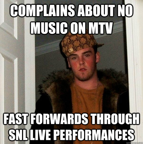 COMPLAINS ABOUT NO MUSIC ON MTV FAST FORWARDS THROUGH SNL LIVE PERFORMANCES   Scumbag Steve
