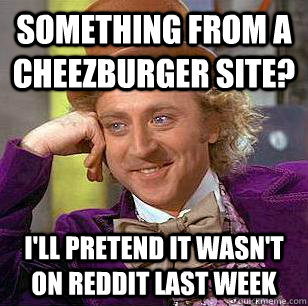 something from a cheezburger site? i'll pretend it wasn't on reddit last week - something from a cheezburger site? i'll pretend it wasn't on reddit last week  Condescending Wonka