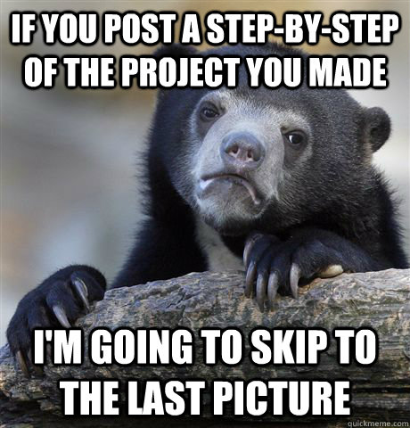 If you post a step-by-step of the project you made i'm going to skip to the last picture - If you post a step-by-step of the project you made i'm going to skip to the last picture  Confession Bear