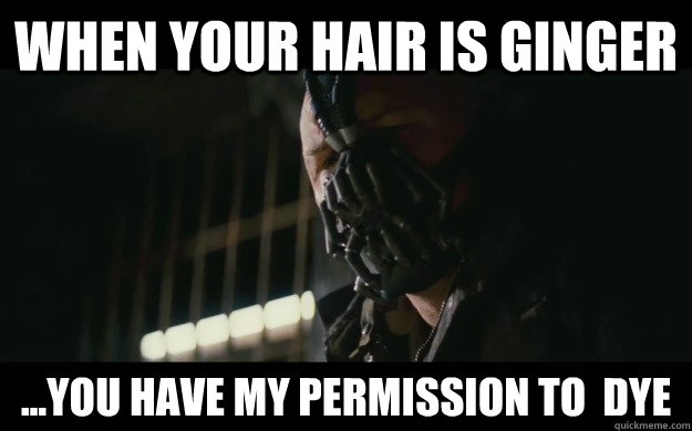When your hair is ginger ...you have my permission to  dye - When your hair is ginger ...you have my permission to  dye  Badass Bane