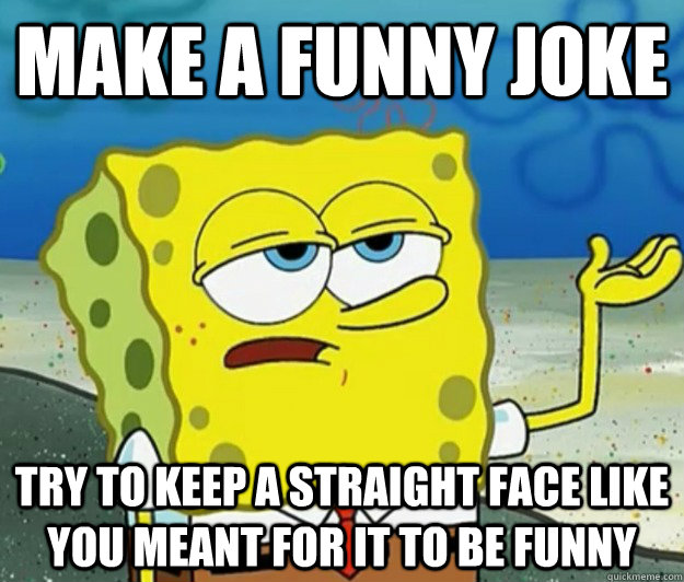 Make a Funny Joke Try to keep a straight face like you meant for it to be funny  Tough Spongebob