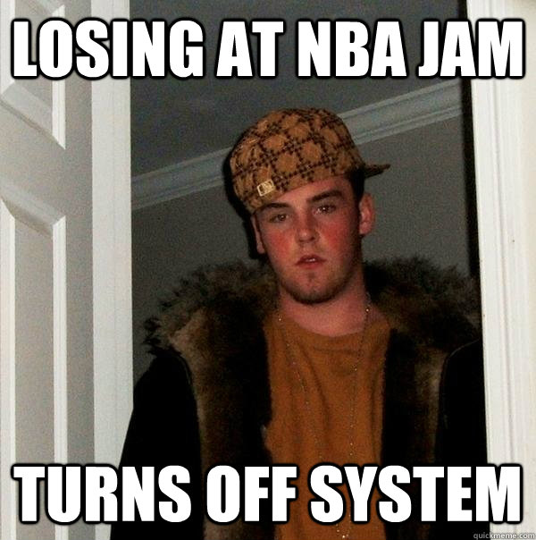 Losing at NBA JAM Turns off System  Scumbag Steve