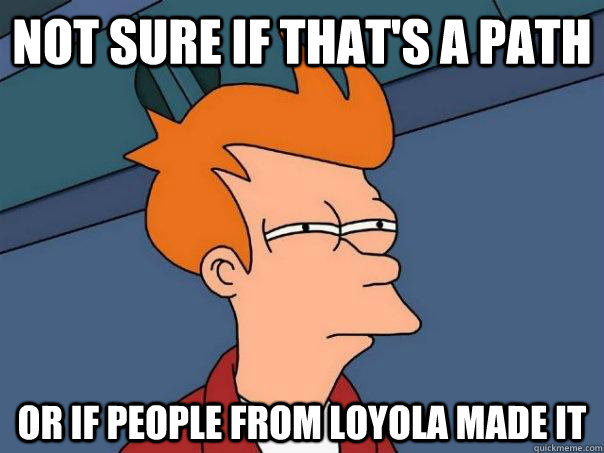 not sure if that's a path or if people from loyola made it - not sure if that's a path or if people from loyola made it  Futurama Fry