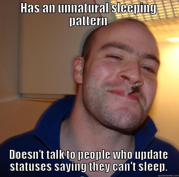 HAS AN UNNATURAL SLEEPING PATTERN DOESN'T TALK TO PEOPLE WHO UPDATE STATUSES SAYING THEY CAN'T SLEEP. Good Guy Greg 