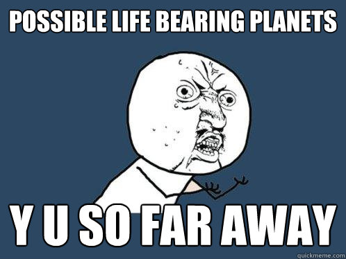 Possible life bearing planets y u so far away  Y U No