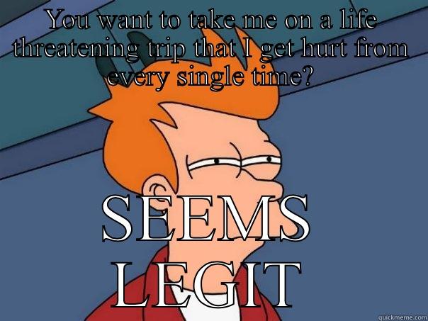 YOU WANT TO TAKE ME ON A LIFE THREATENING TRIP THAT I GET HURT FROM EVERY SINGLE TIME? SEEMS LEGIT Futurama Fry