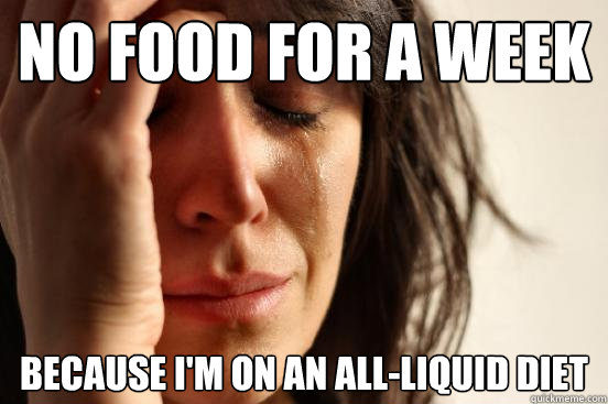 No food for a week because i'm on an all-liquid diet - No food for a week because i'm on an all-liquid diet  First World Problems