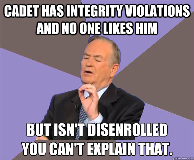 Cadet has integrity violations and no one likes him But Isn't disenrolled
You can't explain that.  Bill O Reilly