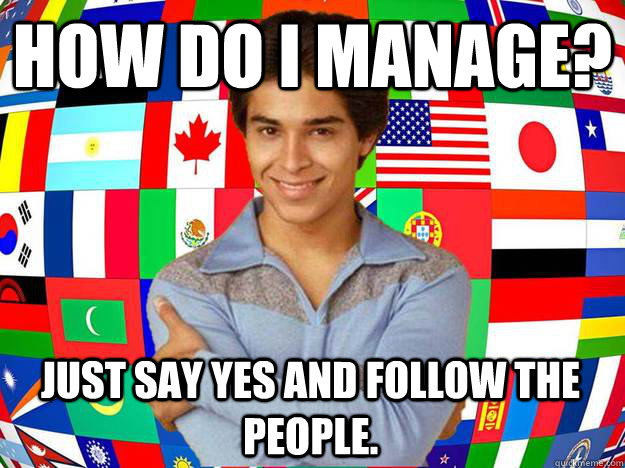 How do I manage? Just say yes and follow the people.  Exchange Student Fez