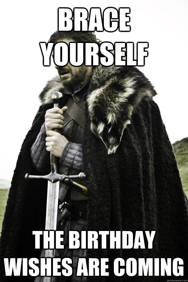 Brace yourself  The birthday wishes are coming - Brace yourself  The birthday wishes are coming  Winter is coming