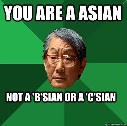 You are a Asian  Not a 'b'sian or a 'c'sian  High Expectations Asian Father