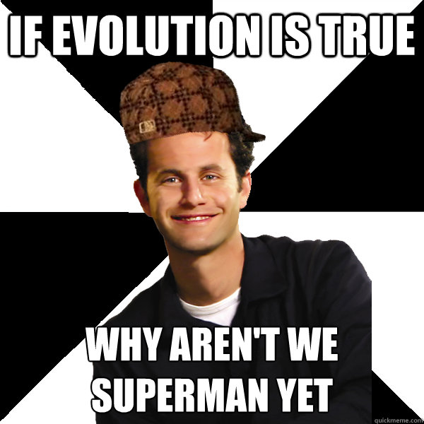 if evolution is true why aren't we superman yet
  Scumbag Christian