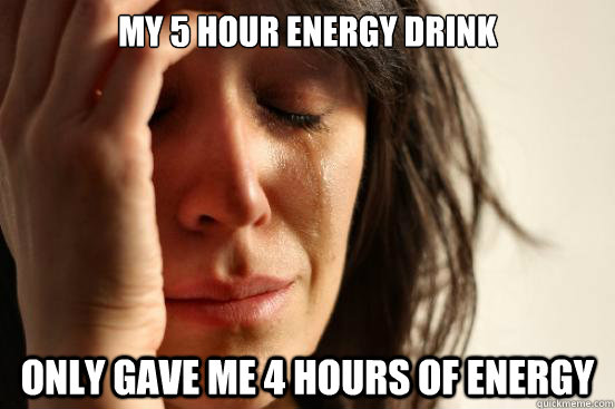 My 5 hour energy drink Only gave me 4 hours of energy  First World Problems