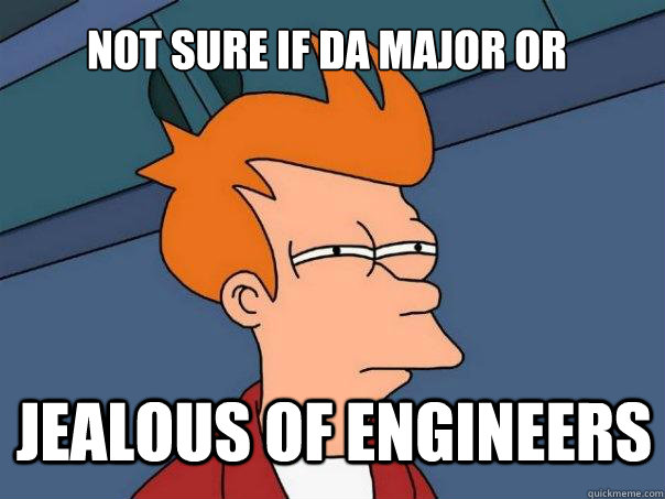 Not sure if Da major or Jealous of engineers   Futurama Fry