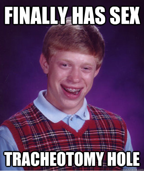 finally has sex tracheotomy hole - finally has sex tracheotomy hole  Bad Luck Brian