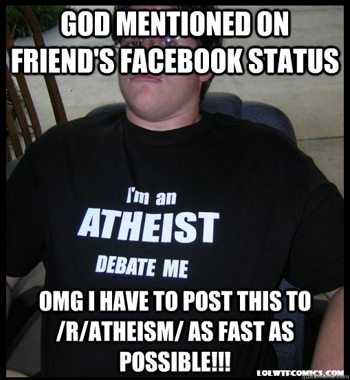 God mentioned on friend's facebook status omg i have to post this to /r/atheism/ as fast as possible!!!  Scumbag Atheist