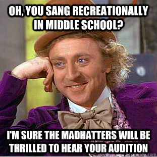 Oh, you sang recreationally in middle school? I'm sure the madhatters will be thrilled to hear your audition  Creepy Wonka