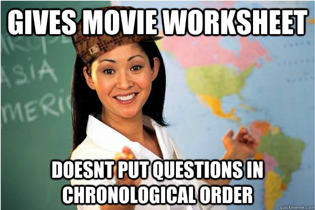 Gives movie worksheet doesnt put questions in chronological order  Scumbag Teacher