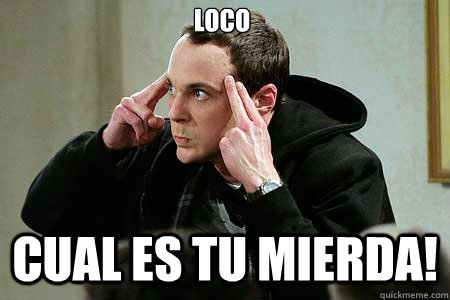 Loco Cual es tu mierda!   Sheldon cooper