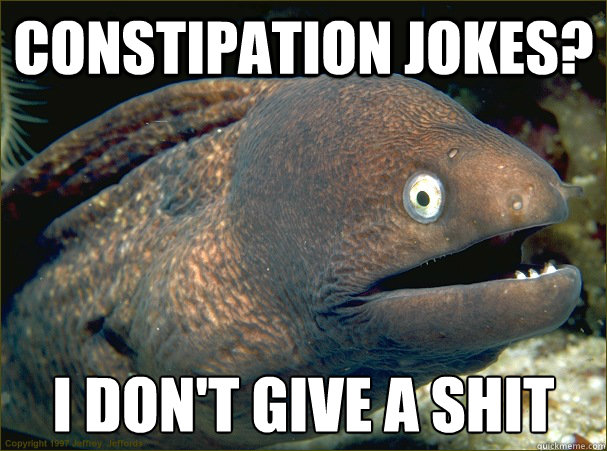 constipation jokes? i don't give a shit - constipation jokes? i don't give a shit  Bad Joke Eel