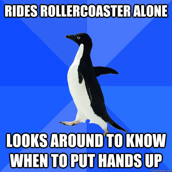 Rides rollercoaster alone looks around to know when to put hands up - Rides rollercoaster alone looks around to know when to put hands up  Socially Awkward Penguin