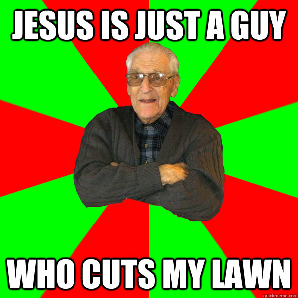 Jesus is just a guy who cuts my lawn  Bachelor Grandpa