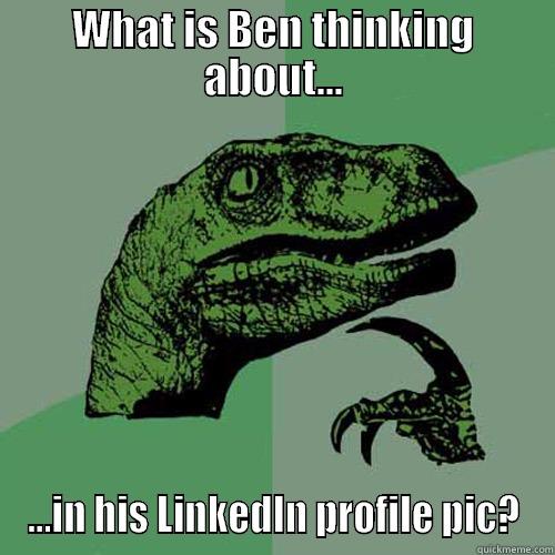 WHAT IS BEN THINKING ABOUT... ...IN HIS LINKEDIN PROFILE PIC? Philosoraptor