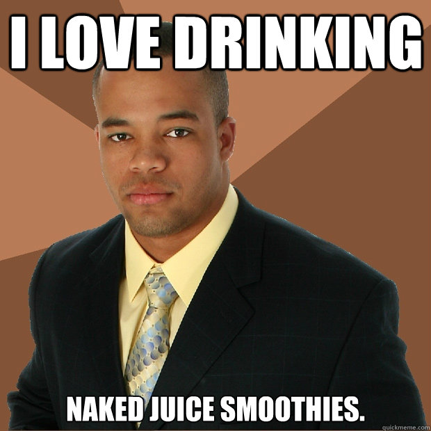 I love drinking Naked juice smoothies. - I love drinking Naked juice smoothies.  Successful Black Man