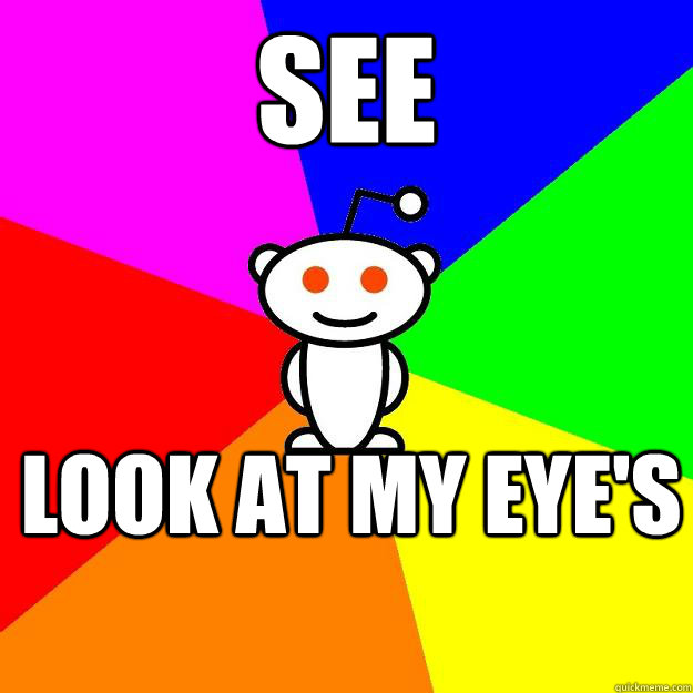 see look at my eye's  Reddit Alien