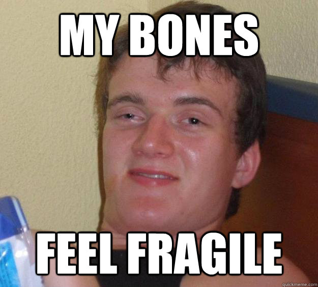 MY BONES FEEL FRAGILE  10 Guy