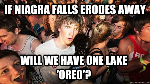 If niagra falls erodes away will we have one Lake 'Oreo'? - If niagra falls erodes away will we have one Lake 'Oreo'?  Sudden Clarity Clarence