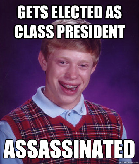 Gets elected as class president Assassinated   Bad Luck Brian