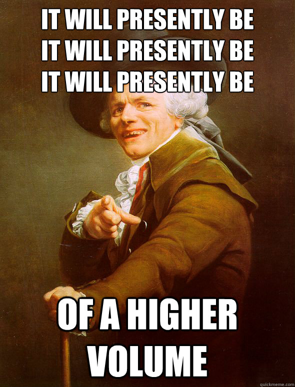 IT WILL PRESENTLY BE
IT WILL PRESENTLY BE
IT WILL PRESENTLY BE OF A HIGHER VOLUME  Joseph Ducreux