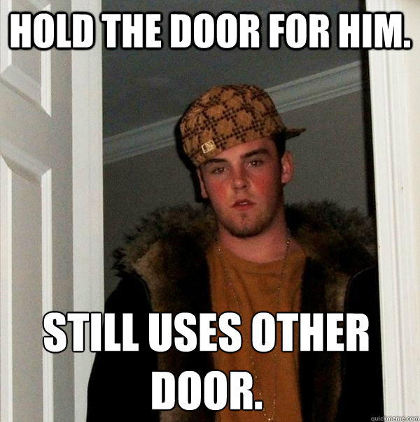 Hold the door for him. Still uses other door. - Hold the door for him. Still uses other door.  Scumbag Steve