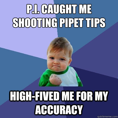 P.I. caught me shooting pipet tips High-fived me for my accuracy - P.I. caught me shooting pipet tips High-fived me for my accuracy  Success Kid