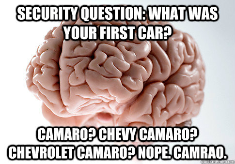 Security Question: What was your first car? Camaro? Chevy camaro? Chevrolet camaro? NOPE. Camrao.  Scumbag Brain