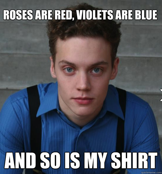 Roses are red, violets are blue And so is my shirt  Blue Boy