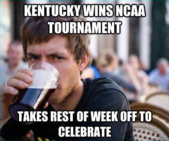 kentucky wins ncaa tournament takes rest of week off to celebrate  Lazy College Senior