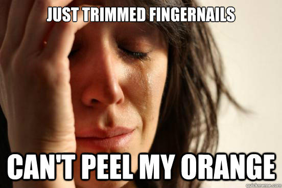 Just trimmed fingernails Can't peel my orange  