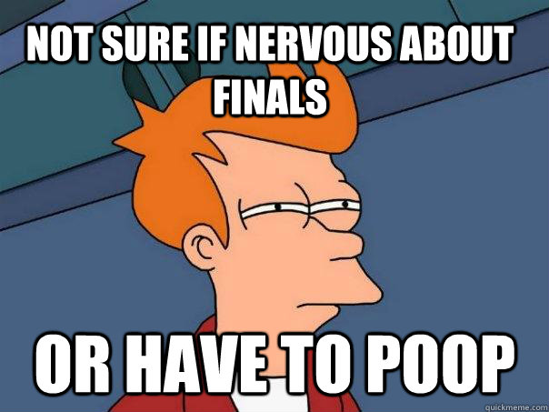 Not sure if nervous about finals Or have to Poop  Futurama Fry