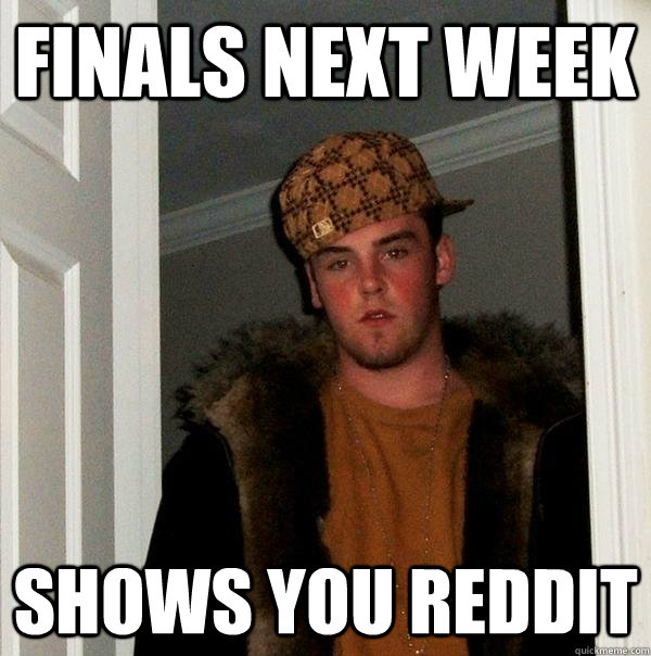 Finals next week Shows you reddit  Scumbag Steve