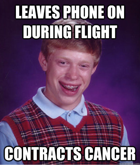 Leaves phone on during flight contracts cancer - Leaves phone on during flight contracts cancer  Bad Luck Brian