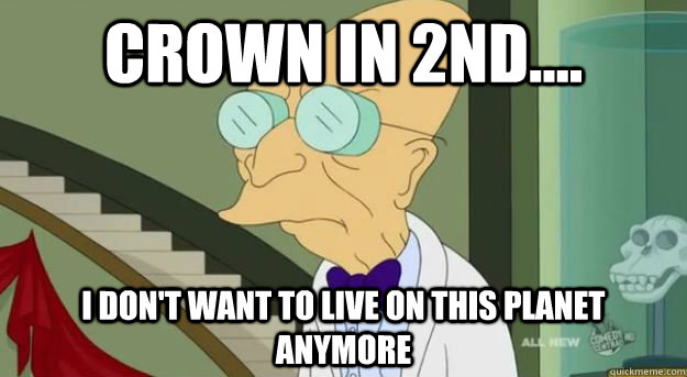 Crown in 2nd.... I don't want to live on this planet anymore  Futurama Professor