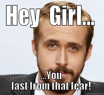 HEY  GIRL... ...YOU FAST FROM THAT FEAR! Good Guy Ryan Gosling