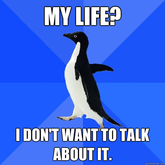 My life? I don't want to talk about it. - My life? I don't want to talk about it.  Socially Awkward Penguin