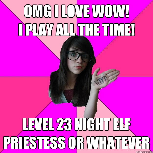 OMG I love Wow!
I play all the time! Level 23 Night Elf
Priestess or whatever  Idiot Nerd Girl