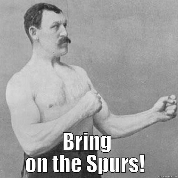 Beat the Spurs! -  BRING ON THE SPURS!  overly manly man