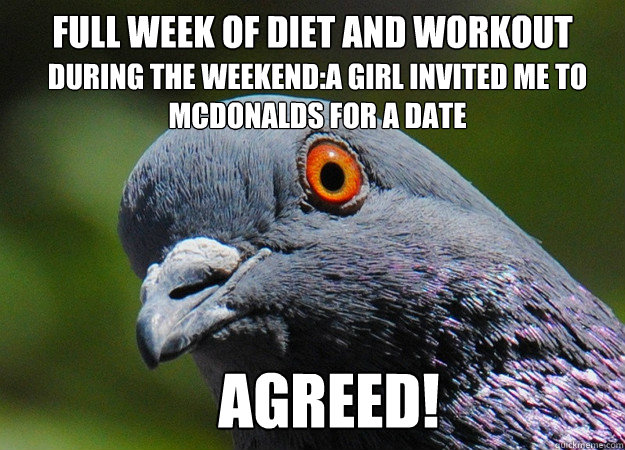 full week of diet and workout during the weekend:a girl invited me to mcdonalds for a date agreed!  